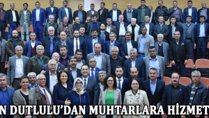 Başkan Dutlulu’dan Muhtarlara Hizmet Sözü !