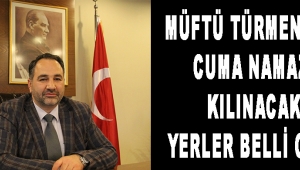 MÜFTÜ TÜRMENOĞLU CUMA NAMAZI KILINACAK YERLER BELLİ OLDU 