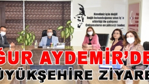 Uğur Aydemir’den Büyükşehire Ziyaret