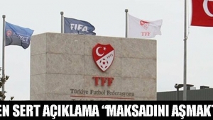 TFF´DEN SERT AÇIKLAMA “MAKSADINI AŞMAKTADIR”