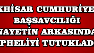 Akhisar Cumhuriyet Başsavcılığı Cinayetin Arkasındaki Şüpheliyi Tutukladı  !