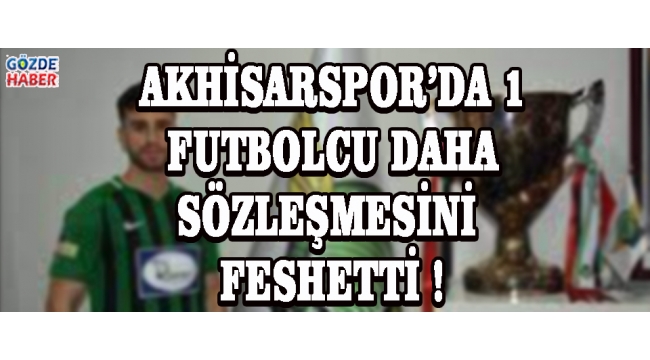 Akhisarspor’da 1 Futbolcu Daha Sözleşmesini Feshetti !