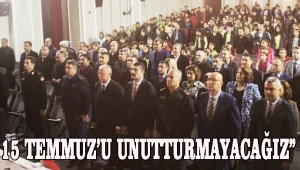 “15 TEMMUZ’U UNUTTURMAYACAĞIZ”