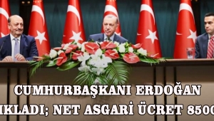 CUMHURBAŞKANI ERDOĞAN AÇIKLADI; NET ASGARİ ÜCRET 8500 TL