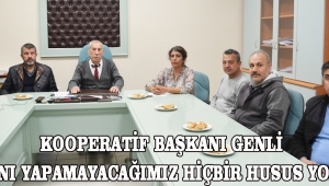 KOOPERATİF BAŞKANI GENLİ “İZAHINI YAPAMAYACAĞIMIZ HİÇBİR HUSUS YOKTUR”