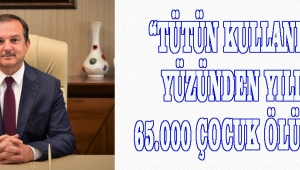 “TÜTÜN KULLANIMI YÜZÜNDEN YILDA 65.000 ÇOCUK ÖLÜYOR”