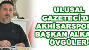 Ulusal Gazeteci’den Akhisarspor ve Başkan Alkan’a Övgüler !
