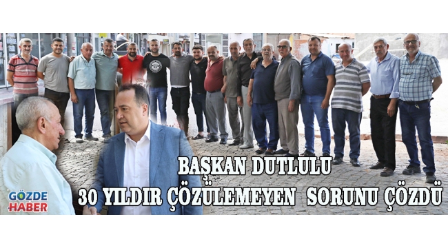 30 YILDIR ÇÖZÜLEMEYEN SORUNU BAŞKAN DUTLULU ÇÖZDÜ
