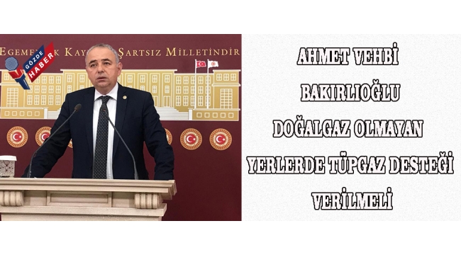 Ahmet Vehbi BAKIRLIOĞLU Doğalgaz Olmayan Yerlerde Tüpgaz Desteği Verilmeli
