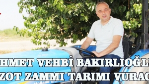 AHMET VEHBİ BAKIRLIOĞLU Mazot Zammı Tarımı Vuracak