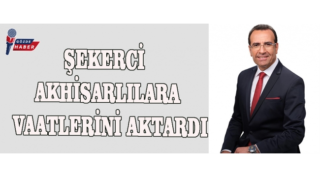 ŞEKERCİ AKHİSARLILARA VAATLERİNİ AKTARDI