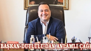 BAŞKAN DUTLULU'DAN ANLAMLI ÇAĞRI