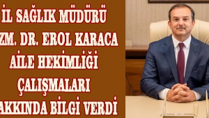 İL SAĞLIK MÜDÜRÜ UZM. DR. EROL KARACA AİLE HEKİMLİĞİ ÇALIŞMALARI HAKKINDA BİLGİ VERDİ