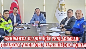 Akhisar'da Ulaşım İçin Yeni Adımlar: Belediye Başkan Yardımcısı Kayserili'den Açıklamalar