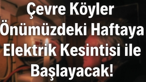 Çevre Köyler Önümüzdeki Haftaya Elektrik Kesintisi ile Başlayacak!