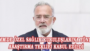 TBMM'DE ÖZEL SAĞLIK KURULUŞLARINA YÖNELİK ARAŞTIRMA TEKLİFİ KABUL EDİLDİ