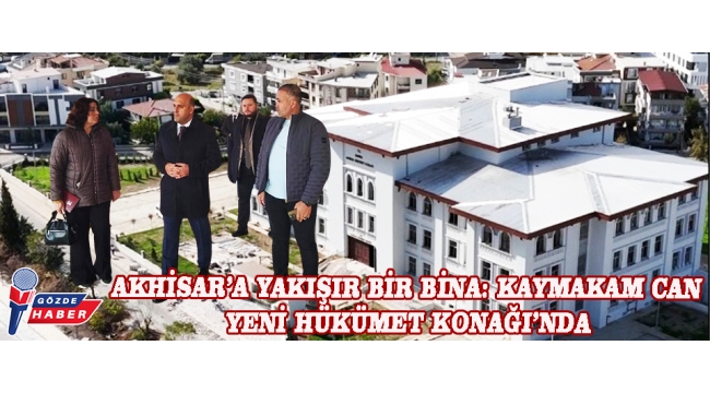 AKHİSAR’A YAKIŞIR BİR BİNA: KAYMAKAM CAN YENİ HÜKÜMET KONAĞI’NDA