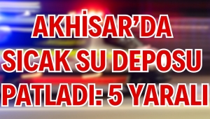 Akhisar’da Sıcak Su Deposu Patladı: 5 Yaralı