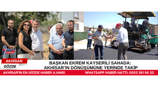 Başkan Ekrem Kayserili Sahada: Akhisar’ın Dönüşümüne Yerinde Takip