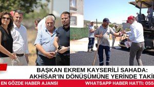 Başkan Ekrem Kayserili Sahada: Akhisar’ın Dönüşümüne Yerinde Takip