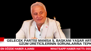 GELECEK PARTİSİ MANİSA İL BAŞKANI YAŞAR ARTAR’DAN ÜZÜM ÜRETİCİLERİNİN SORUNLARINA TEPKİ
