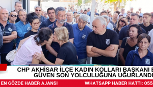 CHP AKHİSAR İLÇE KADIN KOLLARI BAŞKANI EMİNE GÜVEN SON YOLCULUĞUNA UĞURLANDI