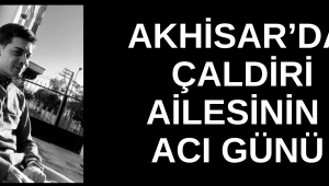 Akhisar’da Çaldırı Ailesinin Acı Günü
