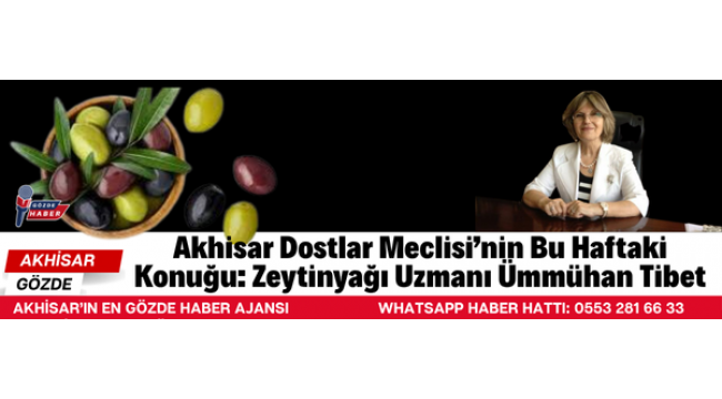 Akhisar Dostlar Meclisi’nin Bu Haftaki Konuğu: Zeytinyağı Uzmanı Ümmühan Tibet