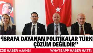 “İSRAFA DAYANAN POLİTİKALAR TÜRKİYE İÇİN ÇÖZÜM DEĞİLDİR”