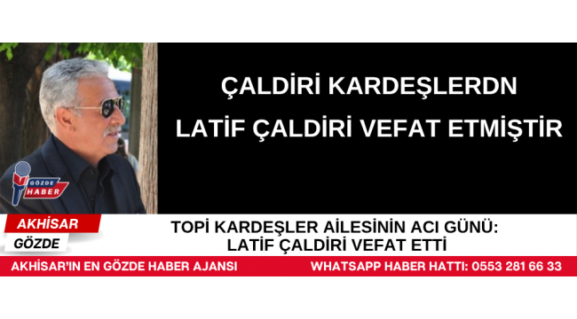 Topi Kardeşler Ailesinin Acı Günü: Latif Çaldiri Vefat Etti