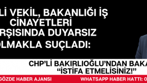 CHP’li Bakırlıoğlu’ndan Bakan’a: “İstifa Etmelisiniz!”