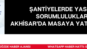 Şantiyelerde Yasal Sorumluluklar Akhisar’da Masaya Yatırılacak