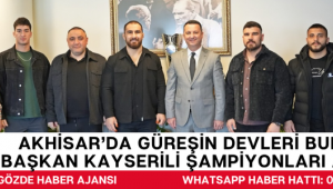 Akhisar’da Güreşin Devleri Buluştu: Başkan Kayserili Şampiyonları Ağırladı