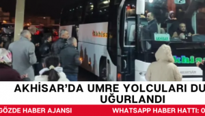 AKHİSAR’DA UMRE YOLCULARI DUALARLA UĞURLANDI