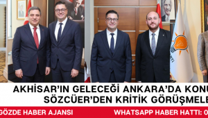 Akhisar’ın Geleceği Ankara’da Konuşuldu: Sözcüer’den Kritik Görüşmeler