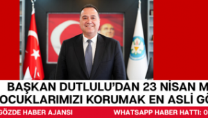 Başkan Dutlulu’dan 23 Nisan Mesajı: “Çocuklarımızı Korumak En Asli Görevimiz”