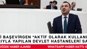 CHP’Lİ BAŞEVİRGEN “AKTİF OLARAK KULLANILAN VE HALKIN KATKILARIYLA YAPILAN DEVLET HASTANELERİ SATIŞA ÇIKARILIYOR”