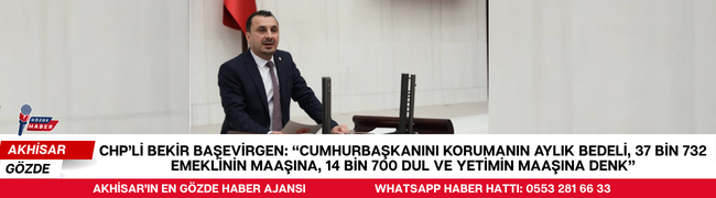 CHP’Lİ BEKİR BAŞEVİRGEN: “CUMHURBAŞKANINI KORUMANIN AYLIK BEDELİ, 37 BİN 732 EMEKLİNİN MAAŞINA, 14 BİN 700 DUL VE YETİMİN MAAŞINA DENK”