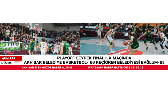 PLAYOFF ÇEYREK FİNAL İLK MAÇINDA AKHİSAR BELEDİYE BASKETBOL= 66 KEÇİÖREN BELEDİYESİ BAĞLUM=63