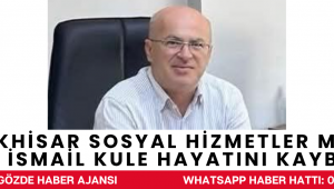 Akhisar Sosyal Hizmetler Müdürü İsmail Kule Hayatını Kaybetti