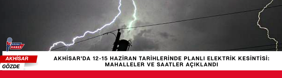 Akhisar’da 12-15 Haziran Tarihlerinde Planlı Elektrik Kesintisi: Mahalleler ve Saatler Açıklandı