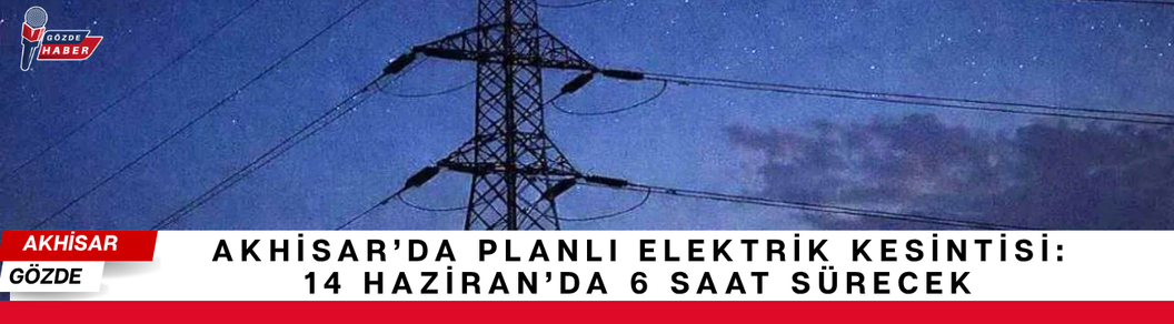 Akhisar’da Planlı Elektrik Kesintisi: 14 Haziran’da 6 Saat Sürecek