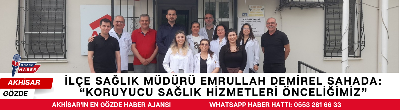 İlçe Sağlık Müdürü Emrullah Demirel Sahada: “Koruyucu Sağlık Hizmetleri Önceliğimiz”