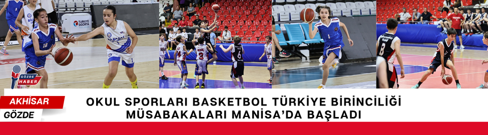 OKUL SPORLARI BASKETBOL TÜRKİYE BİRİNCİLİĞİ MÜSABAKALARI MANİSA’DA BAŞLADI  
