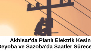 Akhisar'da Planlı Elektrik Kesintisi: Beyoba ve Sazoba'da Saatler Sürecek Kesinti