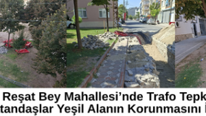 Reşat Bey Mahallesi’nde Trafo Tepkisi: Vatandaşlar Yeşil Alanın Korunmasını İstiyor