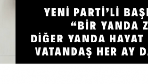 YENİ PARTİ’Lİ BAŞEVİRGEN: “BİR YANDA ZAM, DİĞER YANDA HAYAT PAHALILIĞI: VATANDAŞ HER AY DAHA FAKİR”