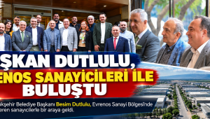 Başkan Dutlulu, Evrenos Sanayicileri ile Buluştu