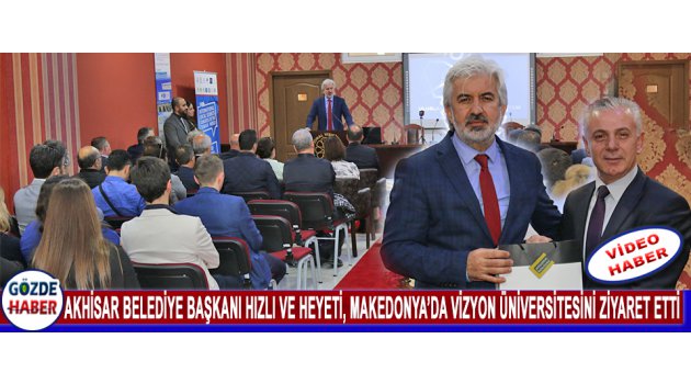 Akhisar Belediye Başkanı Hızlı ve Heyeti, Makedonya’da Vizyon Üniversitesini Ziyaret Etti