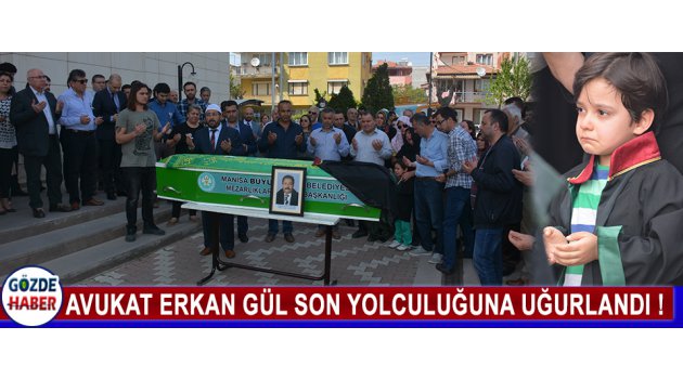 Avukat Erkan Gül Son Yolculuğuna Uğurlandı !